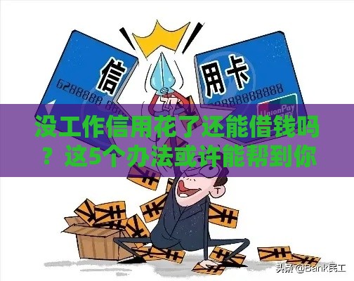 没工作信用花了还能借钱吗？这5个办法或许能帮到你