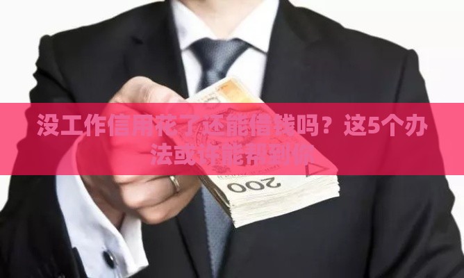 没工作信用花了还能借钱吗？这5个办法或许能帮到你