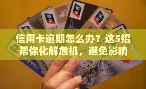 信用卡逾期怎么办？这5招帮你化解危机，避免影响贷款！