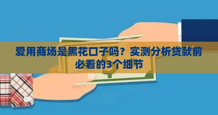 爱用商场是黑花口子吗？实测分析贷款前必看的3个细节
