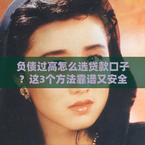 负债过高怎么选贷款口子？这3个方法靠谱又安全