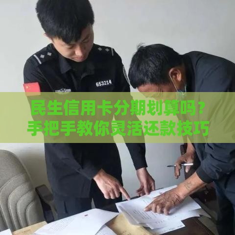 民生信用卡分期划算吗？手把手教你灵活还款技巧