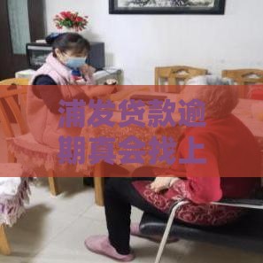 浦发贷款逾期真会找上门？过来人告诉你真相！