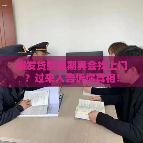 浦发贷款逾期真会找上门？过来人告诉你真相！