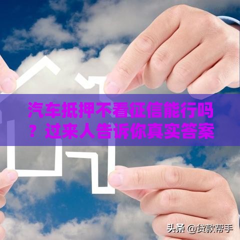汽车抵押不看征信能行吗？过来人告诉你真实答案