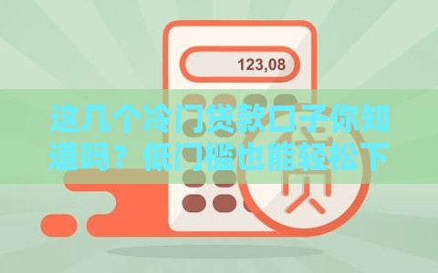 这几个冷门贷款口子你知道吗？低门槛也能轻松下款！