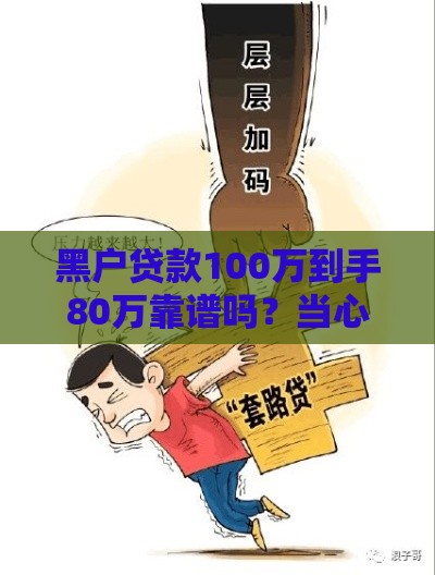 黑户贷款100万到手80万靠谱吗？当心这些隐性陷阱！