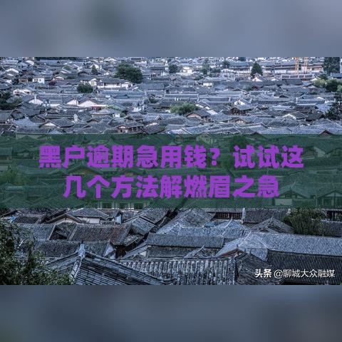 黑户逾期急用钱？试试这几个方法解燃眉之急