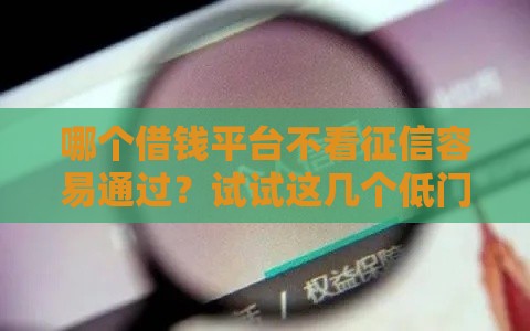哪个借钱平台不看征信容易通过？试试这几个低门槛渠道