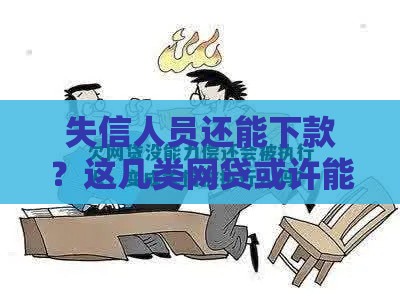 失信人员还能下款？这几类网贷或许能应急！