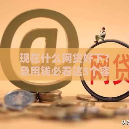 现在什么网贷好下？急用钱必看这5个容易通过的平台