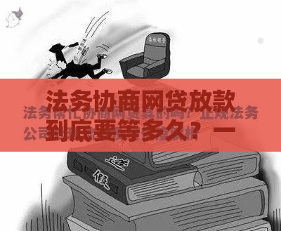 法务协商网贷放款到底要等多久？一文说清流程时间