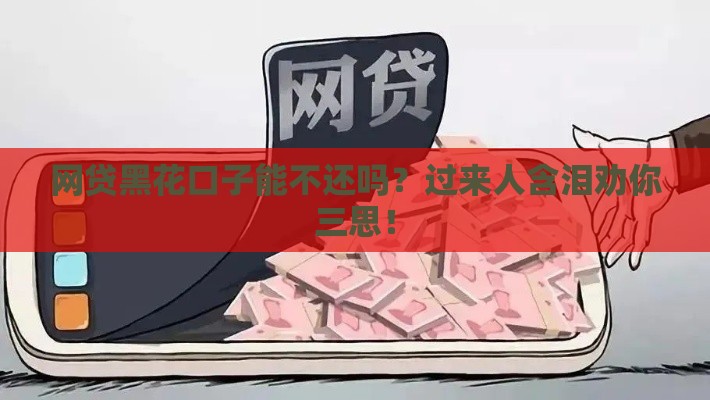 网贷黑花口子能不还吗？过来人含泪劝你三思！
