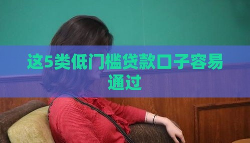 这5类低门槛贷款口子容易通过
