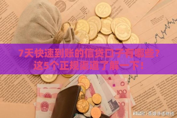 7天快速到账的信贷口子有哪些？这5个正规渠道了解一下！