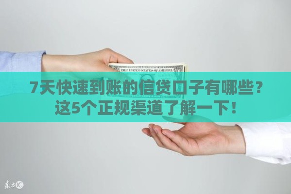 7天快速到账的信贷口子有哪些？这5个正规渠道了解一下！