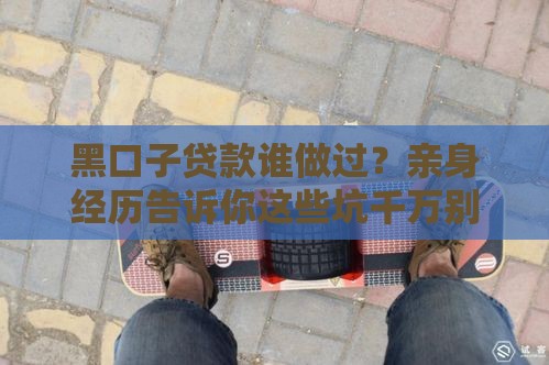 黑口子贷款谁做过？亲身经历告诉你这些坑千万别踩！