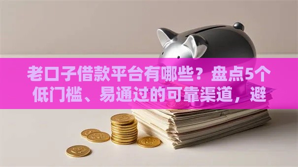 老口子借款平台有哪些?盘点5个低门槛、易通过的可靠渠道,避坑指南速收藏! 老口子借款平台有哪些?盘点5个低门槛、易通过的可靠渠道,避坑指南速收藏!