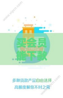 买会员能下款的口子有哪些？这5个靠谱平台实测推荐