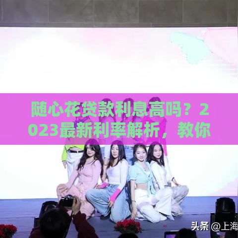 随心花贷款利息高吗？2023最新利率解析，教你算清每分钱！