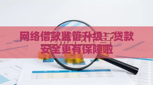 网络借款监管升级！贷款安全更有保障啦