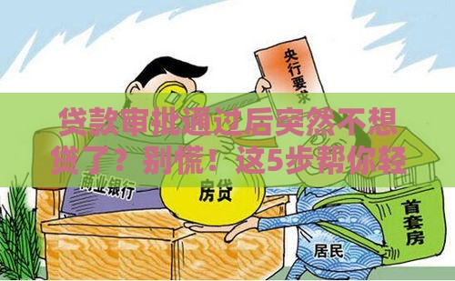 贷款审批通过后突然不想贷了？别慌！这5步帮你轻松化解难题