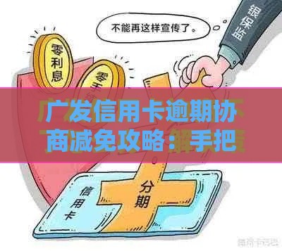 广发信用卡逾期协商减免攻略：手把手教你沟通技巧