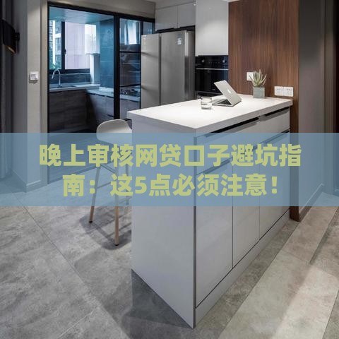晚上审核网贷口子避坑指南：这5点必须注意！