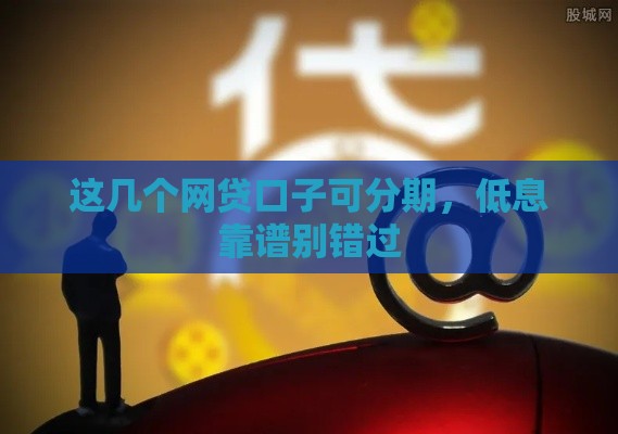 这几个网贷口子可分期，低息靠谱别错过