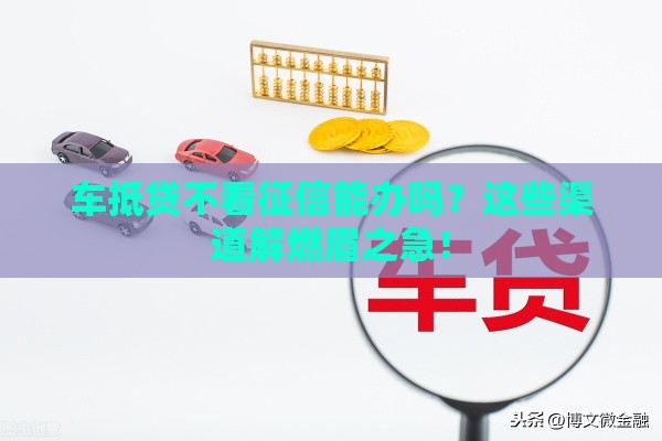 车抵贷不看征信能办吗？这些渠道解燃眉之急！