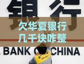 欠华夏银行几千块咋整？过来人教你三招化解危机