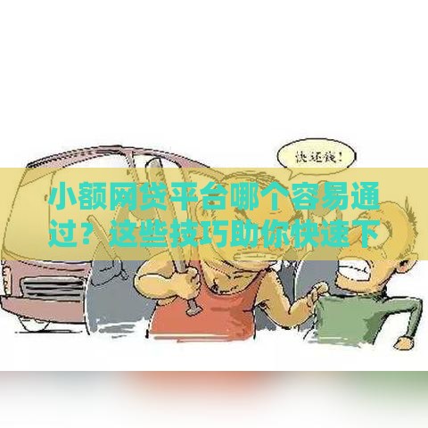 小额网贷平台哪个容易通过？这些技巧助你快速下款！