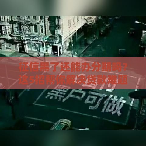 征信黑了还能办分期吗？这5招帮你解决贷款难题