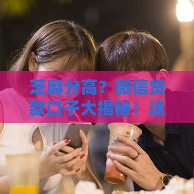 芝麻分高？微信贷款口子大揭秘！这5个平台靠谱又方便