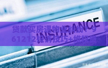 贷款买房遇物业纠纷？961212投诉技巧+维权贷款两不误