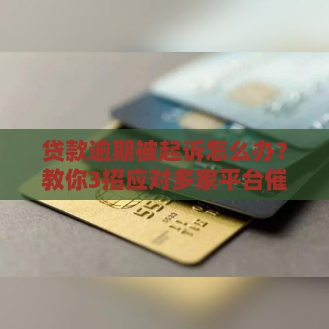 贷款逾期被起诉怎么办？教你3招应对多家平台催收难题