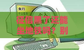 征信黑了还能坐地铁吗？别慌！这些生活权益不受影响