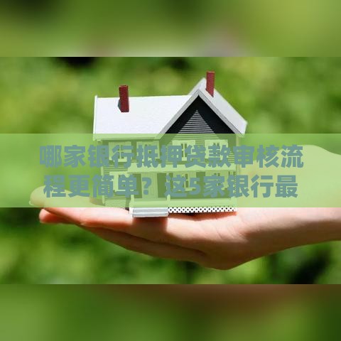 哪家银行抵押贷款审核流程更简单？这5家银行最快最省心