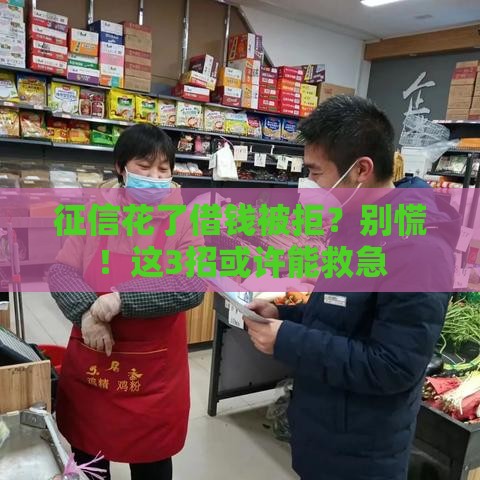 征信花了借钱被拒？别慌！这3招或许能救急