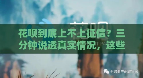 花呗到底上不上征信？三分钟说透真实情况，这些细节可能坑了你