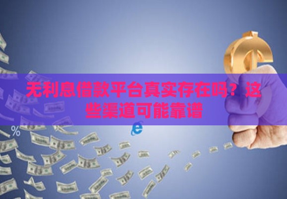 无利息借款平台真实存在吗？这些渠道可能靠谱