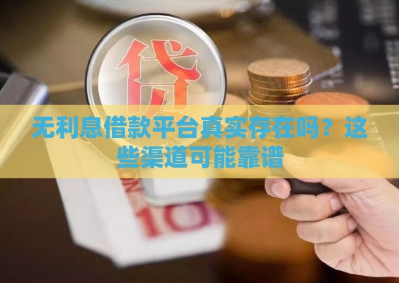 无利息借款平台真实存在吗？这些渠道可能靠谱