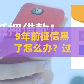 9年前征信黑了怎么办？过来人分享补救方法 成功下款必看！