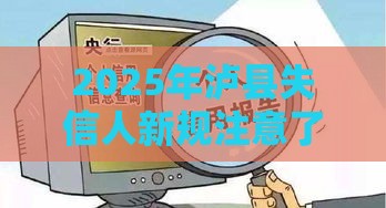 2025年泸县失信人新规注意了！贷款避坑指南必看