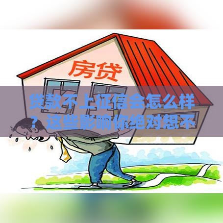 贷款不上征信会怎么样？这些影响你绝对想不到！