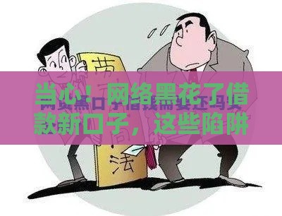 当心！网络黑花了借款新口子，这些陷阱你可能踩过