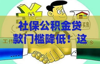 社保公积金贷款门槛降低！这些变化你必须知道