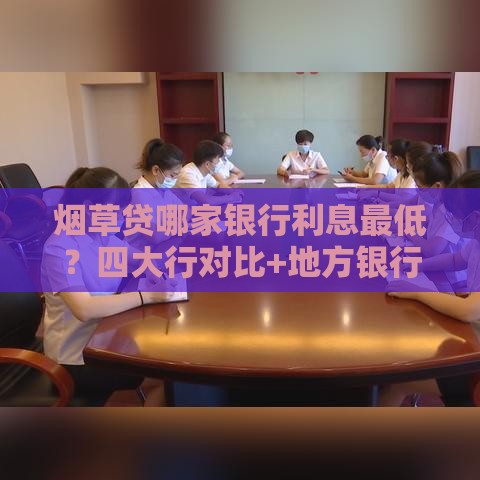 烟草贷哪家银行利息最低？四大行对比+地方银行省钱攻略