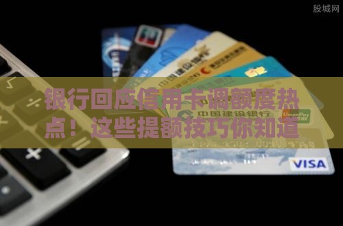 银行回应信用卡调额度热点！这些提额技巧你知道吗？