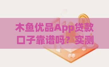 木鱼优品App贷款口子靠谱吗？实测分享避坑指南